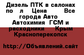 Дизель ПТК в салонах по20 л. › Цена ­ 30 - Все города Авто » Автохимия, ГСМ и расходники   . Крым,Красноперекопск